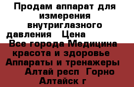 Продам аппарат для измерения внутриглазного давления › Цена ­ 10 000 - Все города Медицина, красота и здоровье » Аппараты и тренажеры   . Алтай респ.,Горно-Алтайск г.